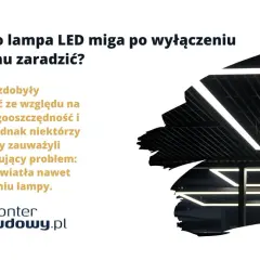 Dlaczego lampa LED miga po wyłączeniu? Rozwiązanie problemu migotania światła nawet po wyłączeniu lampy.
